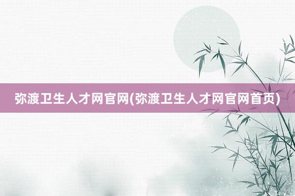 弥渡卫生人才网官网(弥渡卫生人才网官网首页)