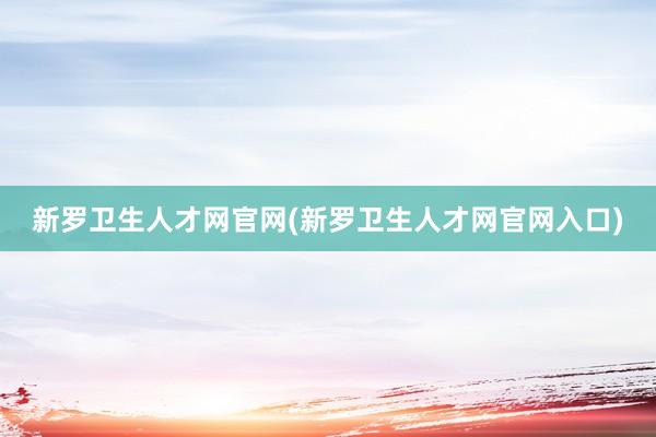 新罗卫生人才网官网(新罗卫生人才网官网入口)