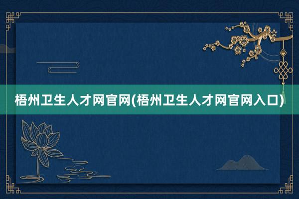 梧州卫生人才网官网(梧州卫生人才网官网入口)