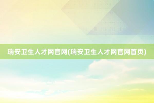 瑞安卫生人才网官网(瑞安卫生人才网官网首页)