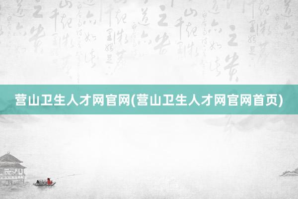 营山卫生人才网官网(营山卫生人才网官网首页)