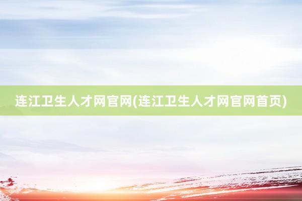 连江卫生人才网官网(连江卫生人才网官网首页)