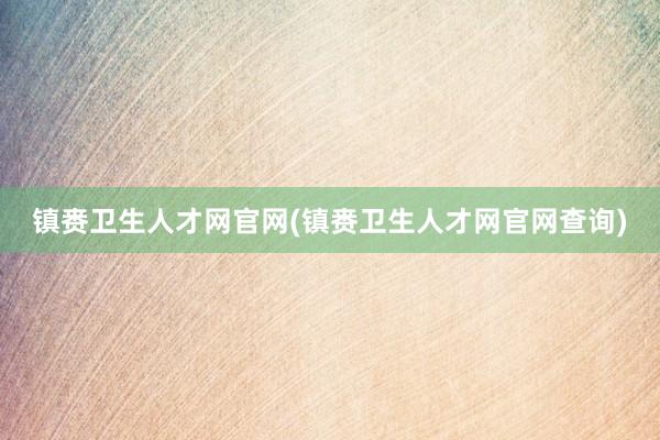 镇赉卫生人才网官网(镇赉卫生人才网官网查询)
