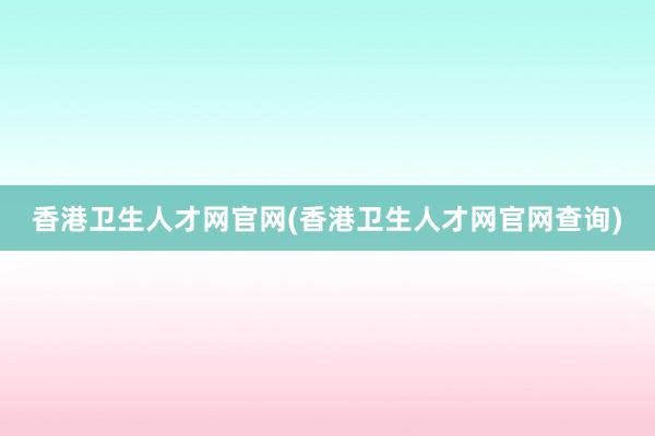 香港卫生人才网官网(香港卫生人才网官网查询)