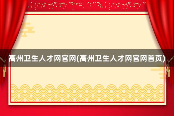 高州卫生人才网官网(高州卫生人才网官网首页)