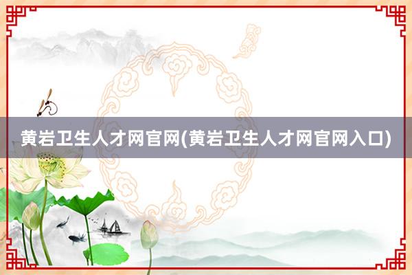 黄岩卫生人才网官网(黄岩卫生人才网官网入口)