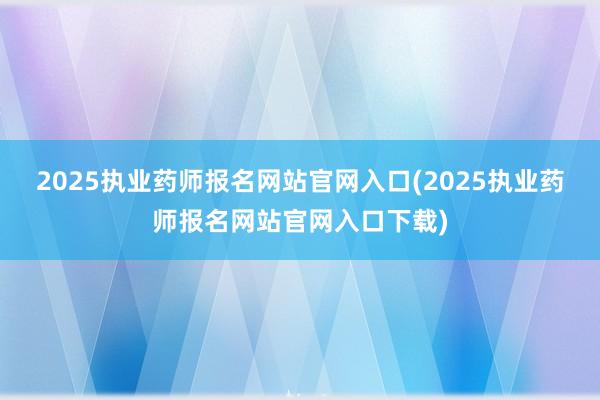 2025执业药师报名网站官网入口(202