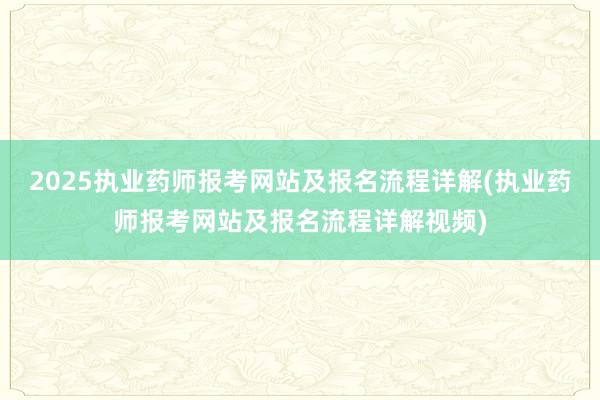 2025执业药师报考网站及报名流程详解(执业药师报考网站及报名流程详解视频)