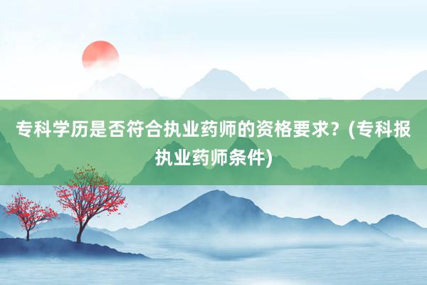 专科学历是否符合执业药师的资格要求？(专