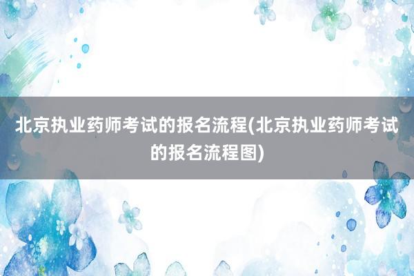 北京执业药师考试的报名流程(北京执业药师
