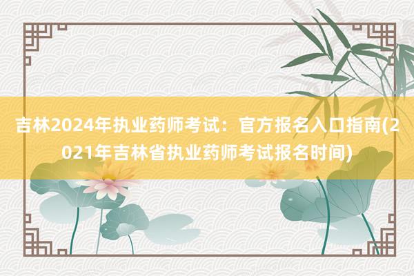 吉林2024年执业药师考试：官方报名入口