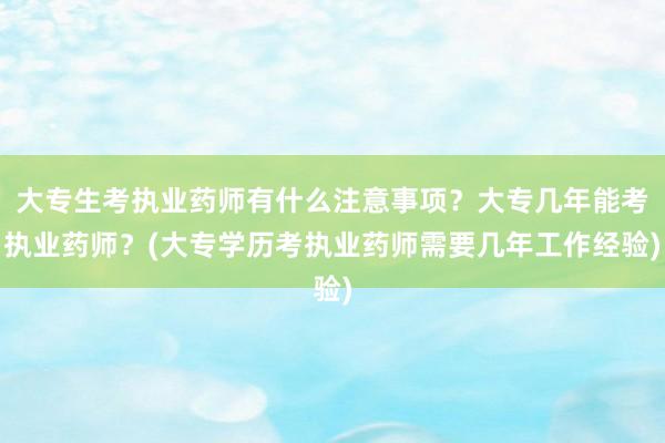 大专生考执业药师有什么注意事项？大专几年