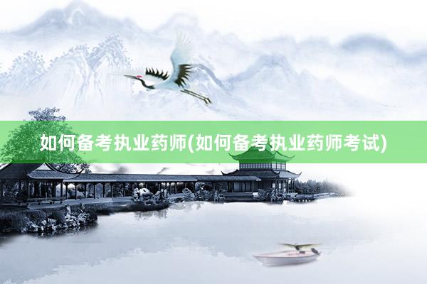 如何备考执业药师(如何备考执业药师考试)