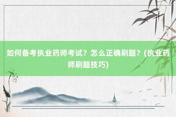 如何备考执业药师考试？怎么正确刷题？(执业药师刷题技巧)