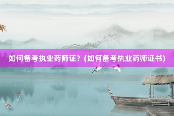 如何备考执业药师证？(如何备考执业药师证书)