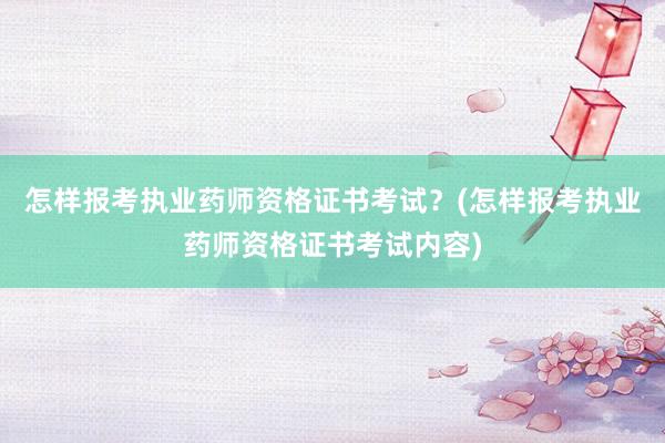 怎样报考执业药师资格证书考试？(怎样报考