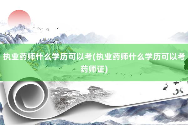 执业药师什么学历可以考(执业药师什么学历可以考药师证)
