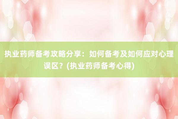 执业药师备考攻略分享：如何备考及如何应对心理误区？(执业药师备考心得)