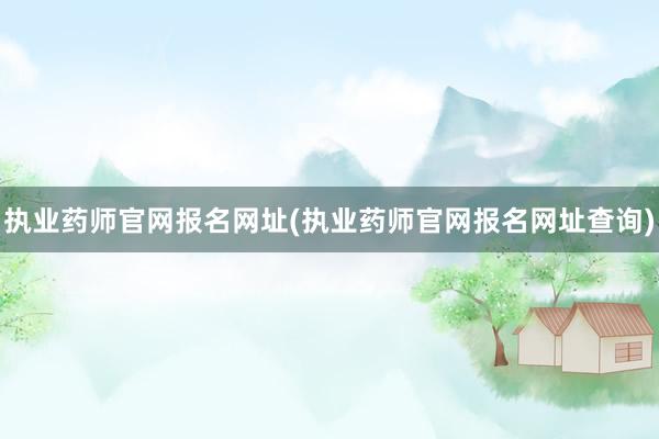 执业药师官网报名网址(执业药师官网报名网址查询)