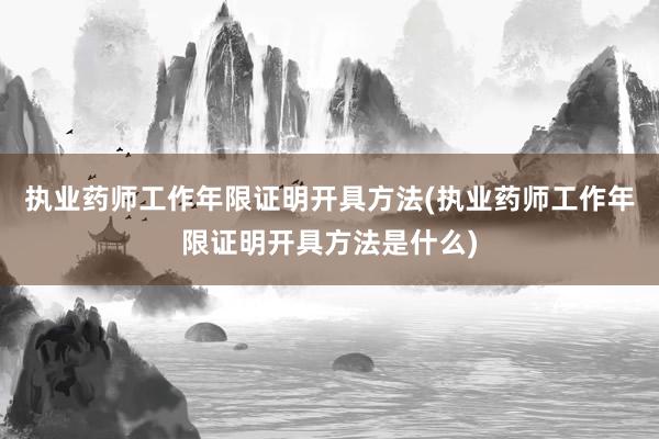执业药师工作年限证明开具方法(执业药师工