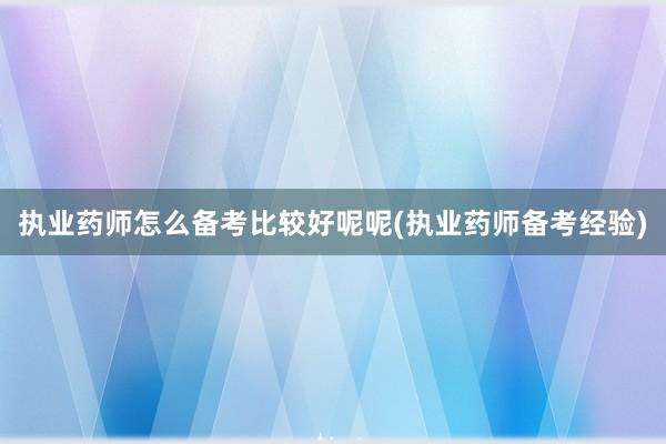 执业药师怎么备考比较好呢呢(执业药师备考经验)