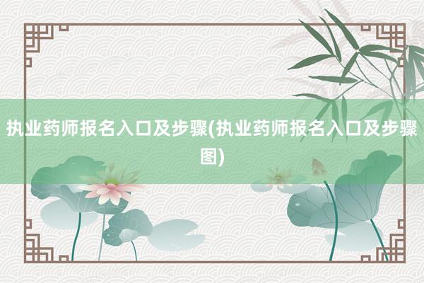 执业药师报名入口及步骤(执业药师报名入口及步骤图)
