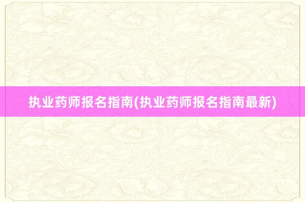 执业药师报名指南(执业药师报名指南最新)