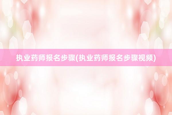 执业药师报名步骤(执业药师报名步骤视频)