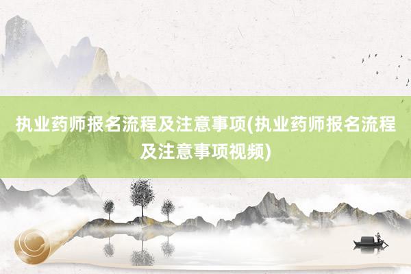 执业药师报名流程及注意事项(执业药师报名流程及注意事项视频)