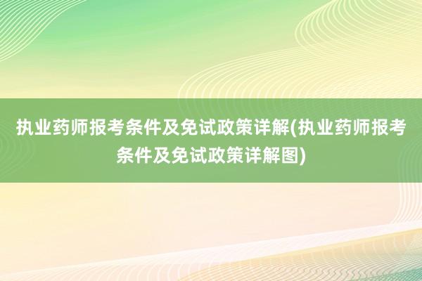 执业药师报考条件及免试政策详解(执业药师报考条件及免试政策详解图)