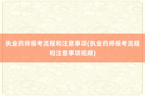 执业药师报考流程和注意事项(执业药师报考流程和注意事项视频)