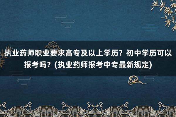 执业药师职业要求高专及以上学历？初中学历