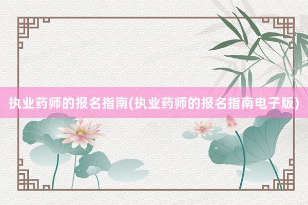 执业药师的报名指南(执业药师的报名指南电子版)
