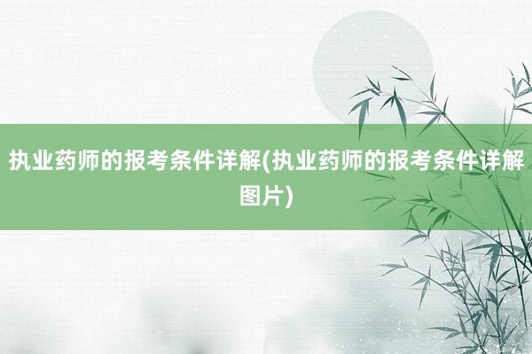 执业药师的报考条件详解(执业药师的报考条件详解图片)