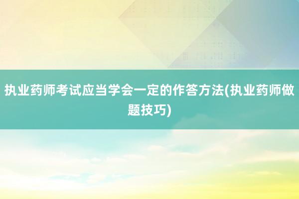 执业药师考试应当学会一定的作答方法(执业药师做题技巧)
