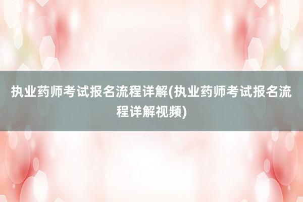 执业药师考试报名流程详解(执业药师考试报名流程详解视频)