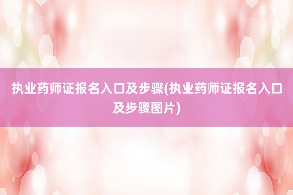 执业药师证报名入口及步骤(执业药师证报名入口及步骤图片)
