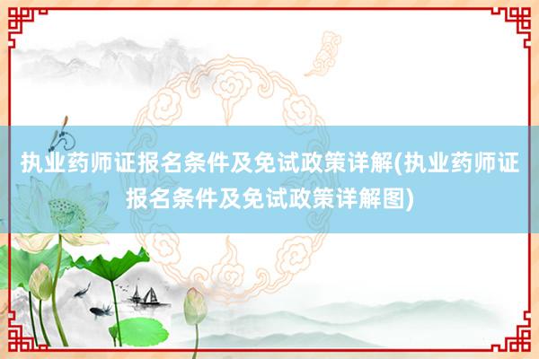 执业药师证报名条件及免试政策详解(执业药师证报名条件及免试政策详解图)