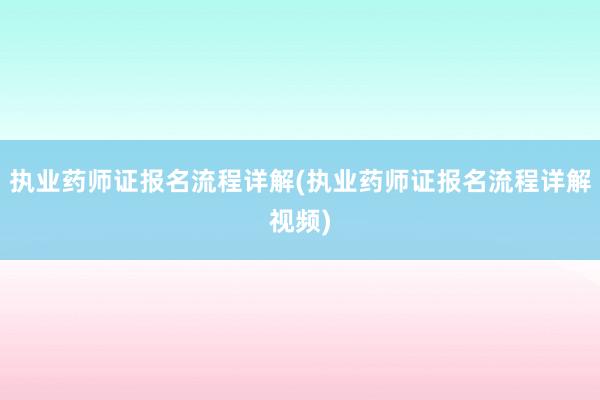 执业药师证报名流程详解(执业药师证报名流程详解视频)