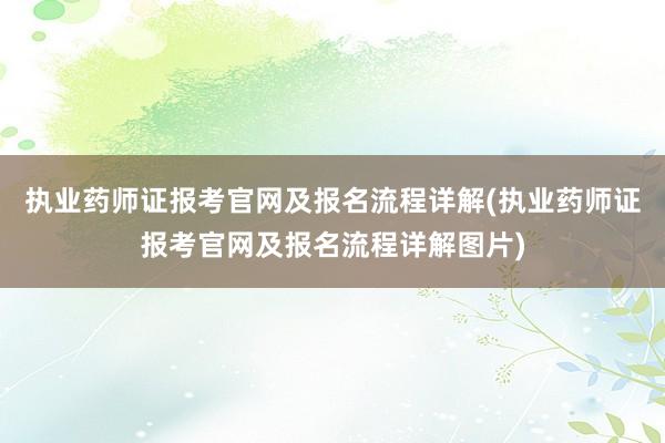 执业药师证报考官网及报名流程详解(执业药师证报考官网及报名流程详解图片)