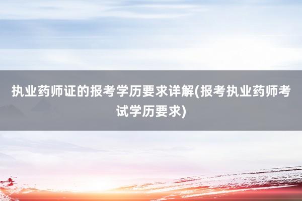 执业药师证的报考学历要求详解(报考执业药