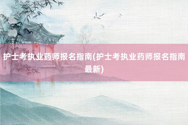 护士考执业药师报名指南(护士考执业药师报名指南最新)