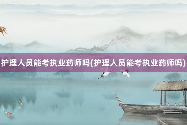 护理人员能考执业药师吗(护理人员能考执业药师吗)