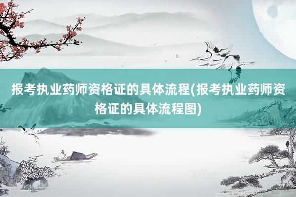 报考执业药师资格证的具体流程(报考执业药