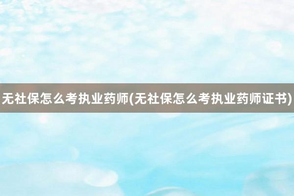 无社保怎么考执业药师(无社保怎么考执业药师证书)