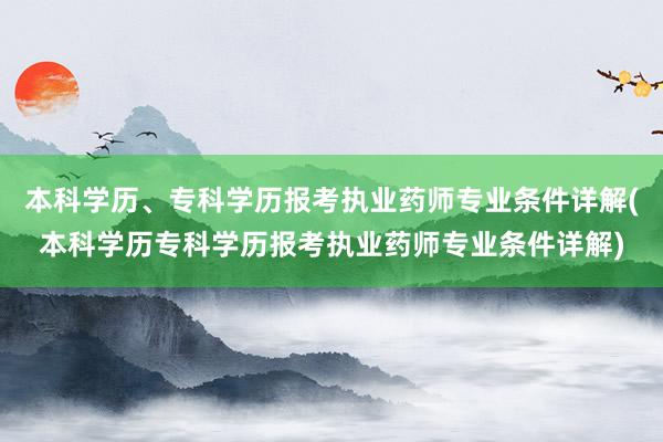 本科学历、专科学历报考执业药师专业条件详解(本科学历专科学历报考执业药师专业条件详解)