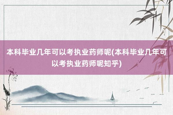 本科毕业几年可以考执业药师呢(本科毕业几年可以考执业药师呢知乎)
