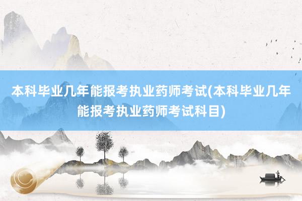本科毕业几年能报考执业药师考试(本科毕业几年能报考执业药师考试科目)