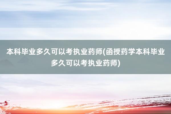 本科毕业多久可以考执业药师(函授药学本科毕业多久可以考执业药师)