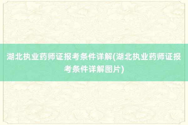 湖北执业药师证报考条件详解(湖北执业药师